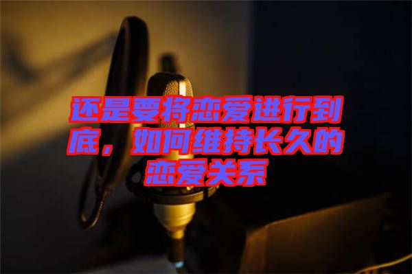 還是要將戀愛進(jìn)行到底，如何維持長久的戀愛關(guān)系