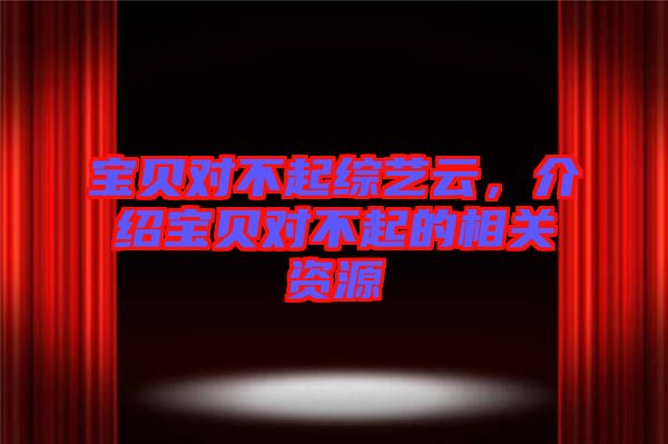 寶貝對不起綜藝云，介紹寶貝對不起的相關(guān)資源