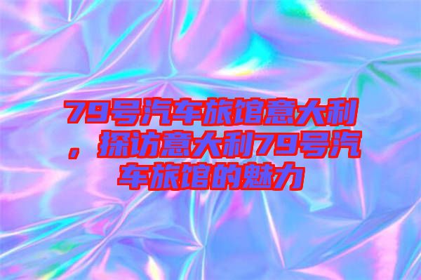 79號汽車旅館意大利，探訪意大利79號汽車旅館的魅力