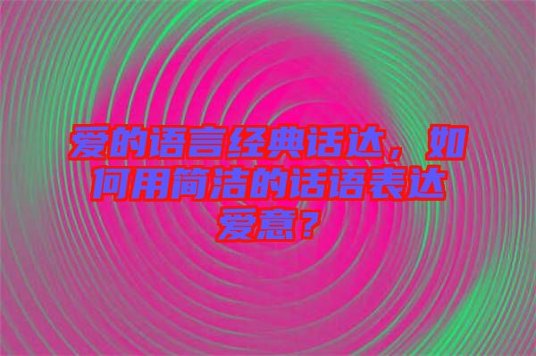 愛(ài)的語(yǔ)言經(jīng)典話達(dá)，如何用簡(jiǎn)潔的話語(yǔ)表達(dá)愛(ài)意？