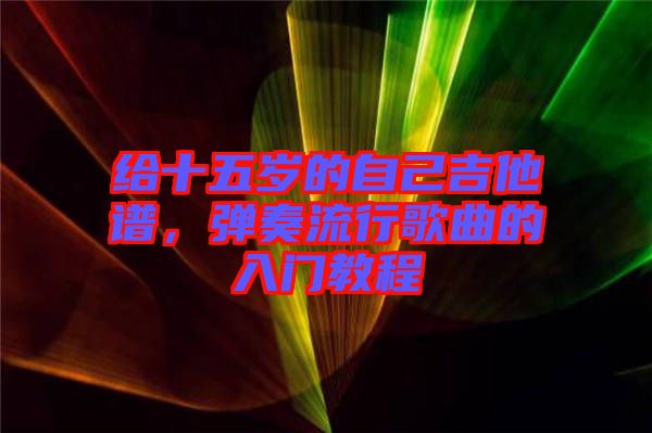 給十五歲的自己吉他譜，彈奏流行歌曲的入門教程