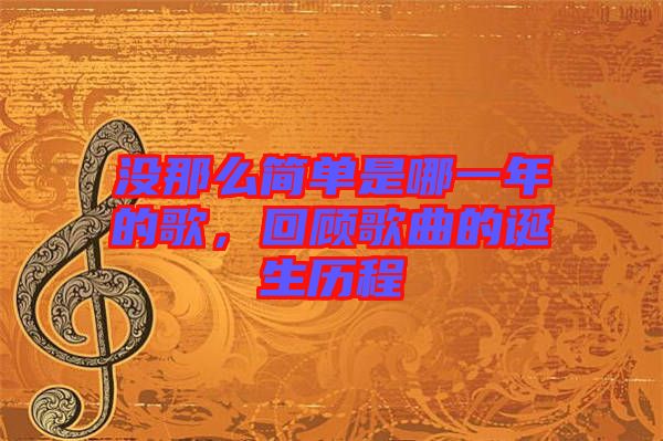 沒(méi)那么簡(jiǎn)單是哪一年的歌，回顧歌曲的誕生歷程