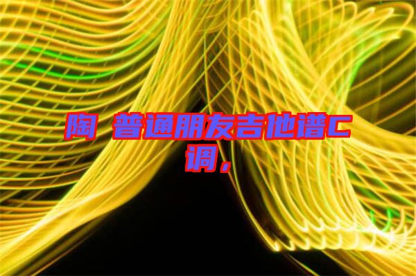 陶喆普通朋友吉他譜C調(diào)，