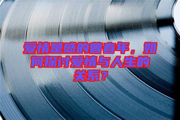 愛情是感的曾春年，如何探討愛情與人生的關(guān)系？