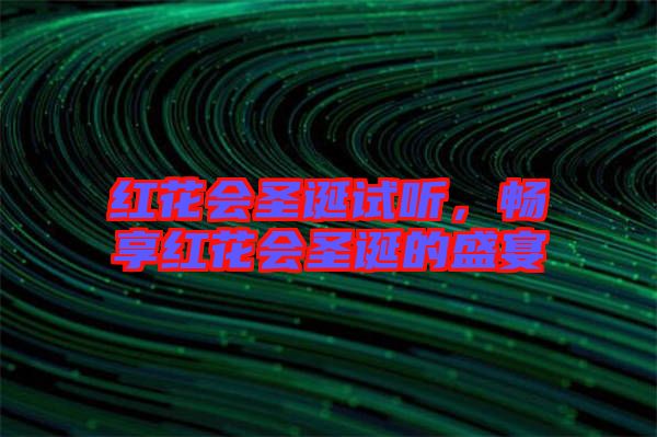 紅花會圣誕試聽，暢享紅花會圣誕的盛宴