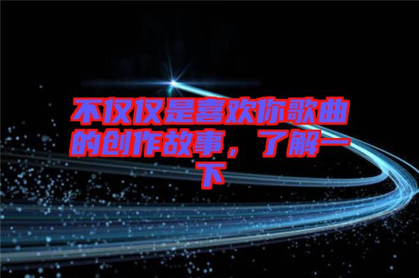 不僅僅是喜歡你歌曲的創(chuàng)作故事，了解一下
