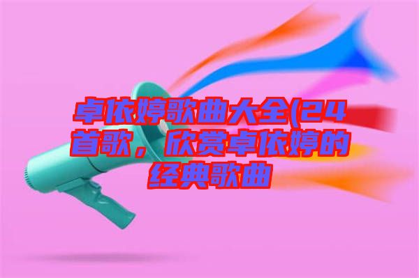 卓依婷歌曲大全(24首歌，欣賞卓依婷的經(jīng)典歌曲
