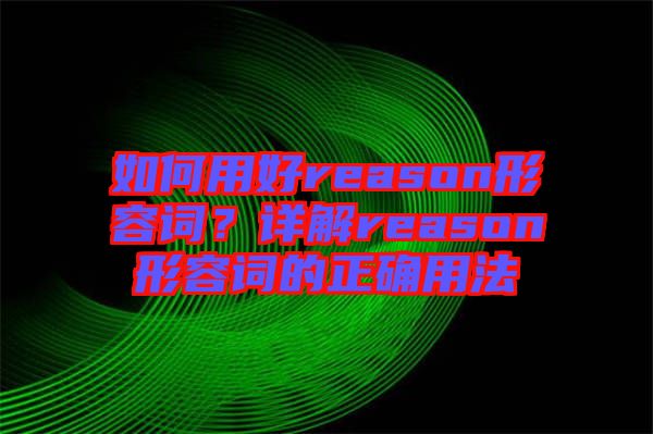 如何用好reason形容詞？詳解reason形容詞的正確用法
