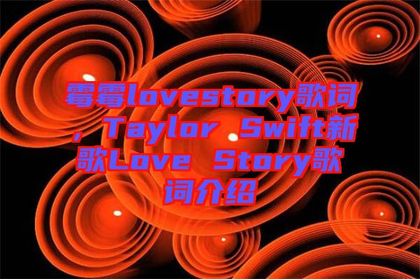 霉霉lovestory歌詞，Taylor Swift新歌Love Story歌詞介紹