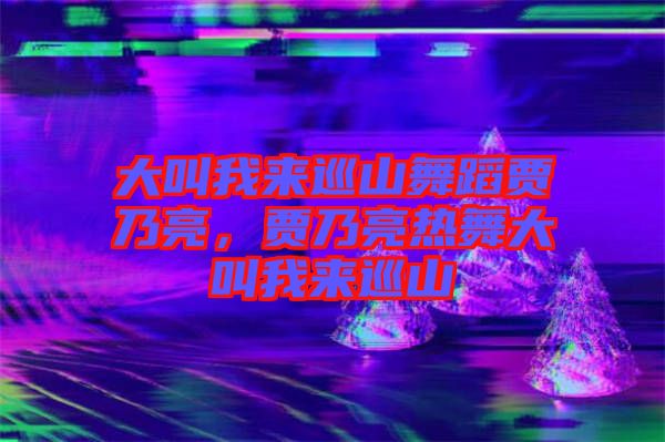 大叫我來巡山舞蹈賈乃亮，賈乃亮熱舞大叫我來巡山