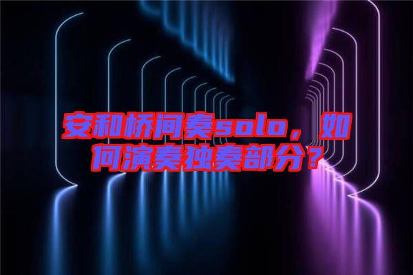 安和橋間奏solo，如何演奏獨奏部分？