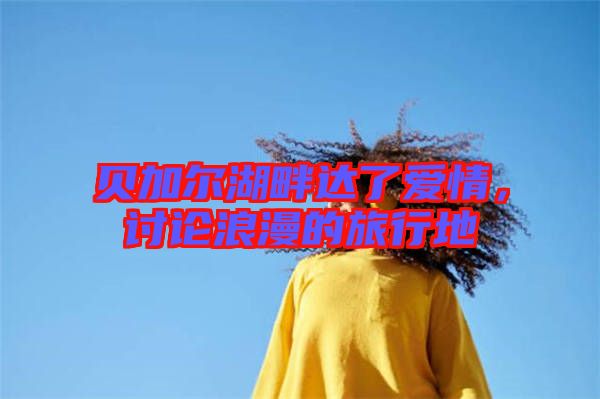 貝加爾湖畔達(dá)了愛(ài)情，討論浪漫的旅行地