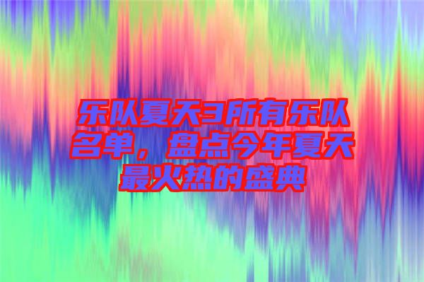 樂隊(duì)夏天3所有樂隊(duì)名單，盤點(diǎn)今年夏天最火熱的盛典
