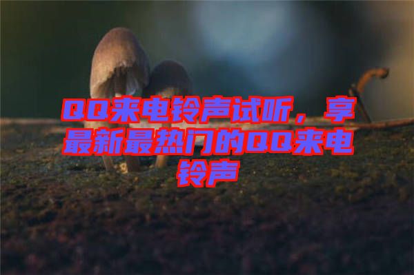 QQ來電鈴聲試聽，享最新最熱門的QQ來電鈴聲