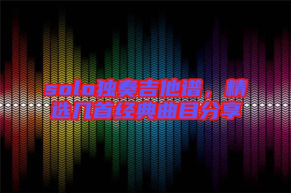 solo獨奏吉他譜，精選幾首經典曲目分享