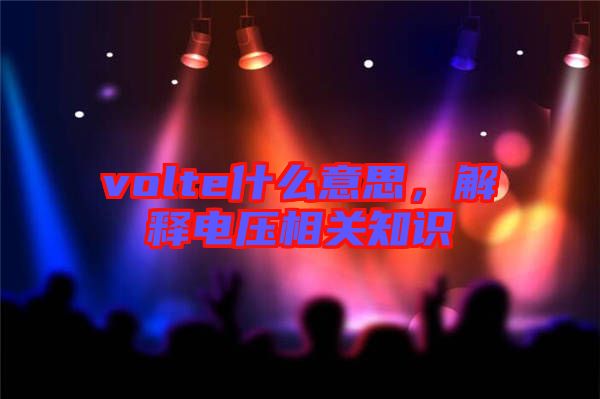 volte什么意思，解釋電壓相關(guān)知識