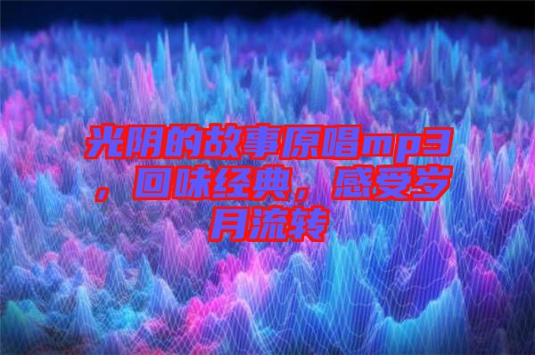 光陰的故事原唱mp3，回味經(jīng)典，感受歲月流轉(zhuǎn)
