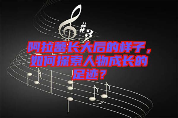 阿拉蕾長大后的樣子，如何探索人物成長的足跡？
