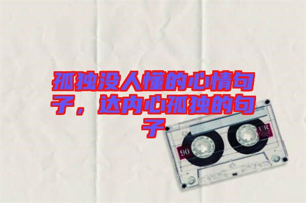 孤獨(dú)沒人懂的心情句子，達(dá)內(nèi)心孤獨(dú)的句子