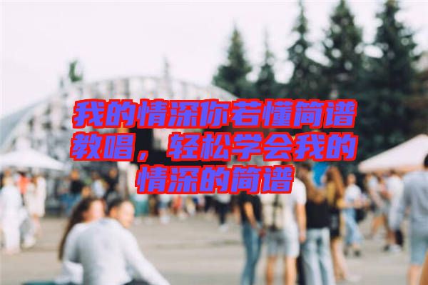 我的情深你若懂簡譜教唱，輕松學(xué)會(huì)我的情深的簡譜