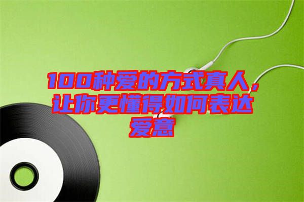 100種愛的方式真人，讓你更懂得如何表達愛意