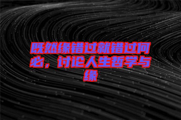 既然緣錯(cuò)過(guò)就錯(cuò)過(guò)何必，討論人生哲學(xué)與緣