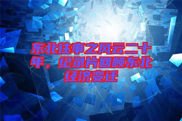東北往事之風(fēng)云二十年，紀(jì)錄片回顧東北經(jīng)濟(jì)變遷