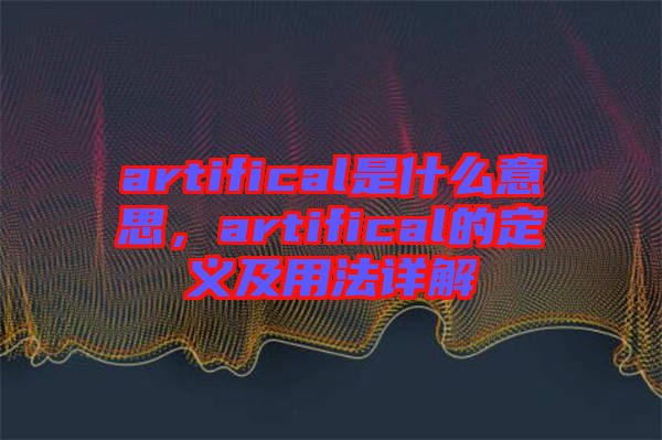 artifical是什么意思，artifical的定義及用法詳解