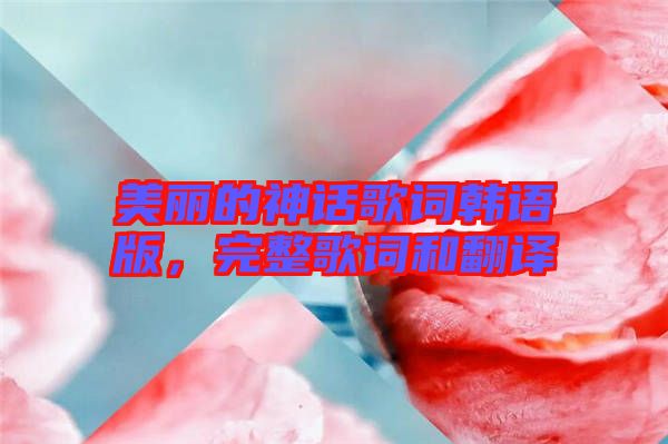 美麗的神話歌詞韓語版，完整歌詞和翻譯