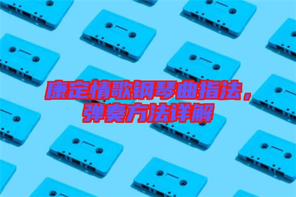 康定情歌鋼琴曲指法，彈奏方法詳解