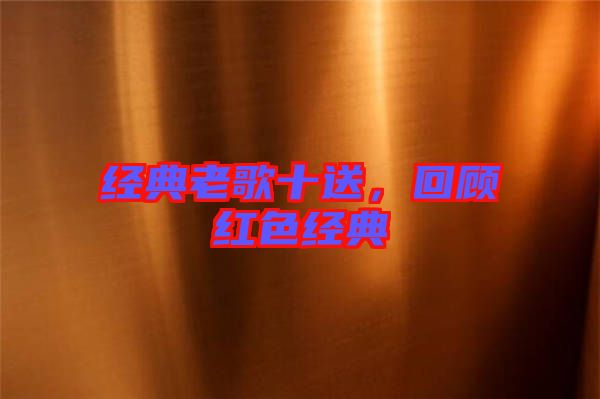 經(jīng)典老歌十送，回顧紅色經(jīng)典