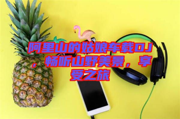 阿里山的姑娘車載DJ，暢聽山野美景，享受之旅