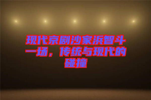 現(xiàn)代京劇沙家浜智斗一場(chǎng)，傳統(tǒng)與現(xiàn)代的碰撞