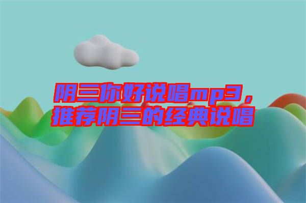 陰三你好說唱mp3，推薦陰三的經(jīng)典說唱