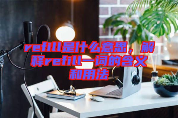 refill是什么意思，解釋refill一詞的含義和用法