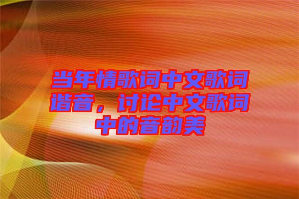 當(dāng)年情歌詞中文歌詞諧音，討論中文歌詞中的音韻美