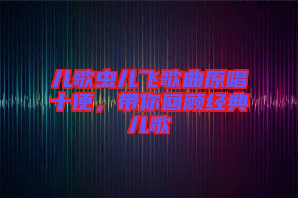 兒歌蟲兒飛歌曲原唱十便，帶你回顧經(jīng)典兒歌