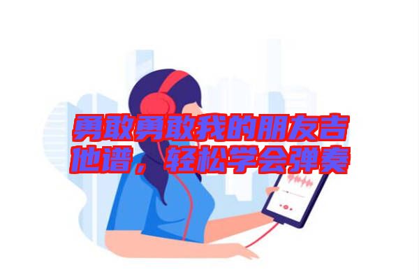 勇敢勇敢我的朋友吉他譜，輕松學(xué)會彈奏