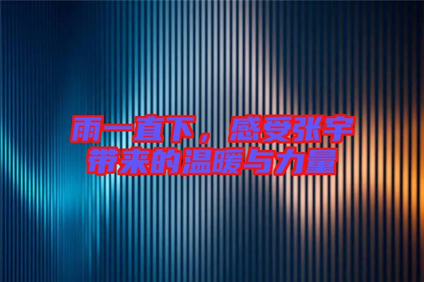 雨一直下，感受張宇帶來的溫暖與力量