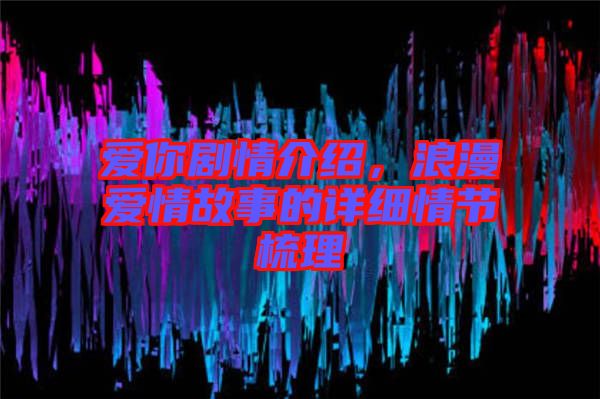 愛(ài)你劇情介紹，浪漫愛(ài)情故事的詳細(xì)情節(jié)梳理