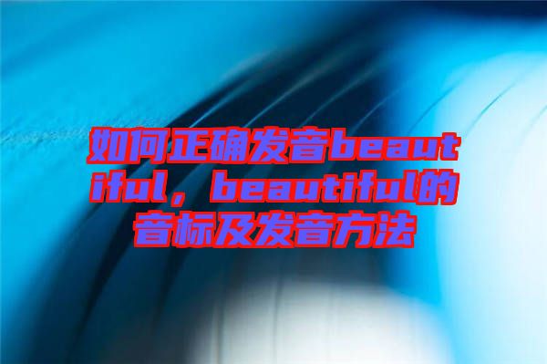 如何正確發(fā)音beautiful，beautiful的音標及發(fā)音方法