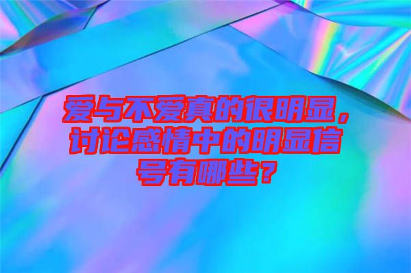 愛與不愛真的很明顯，討論感情中的明顯信號(hào)有哪些？