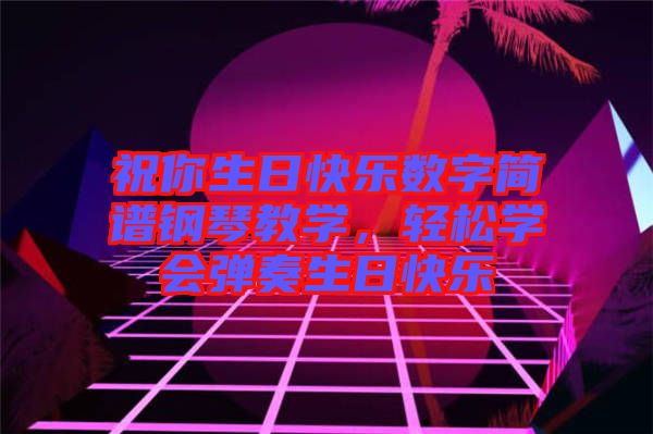 祝你生日快樂(lè)數(shù)字簡(jiǎn)譜鋼琴教學(xué)，輕松學(xué)會(huì)彈奏生日快樂(lè)