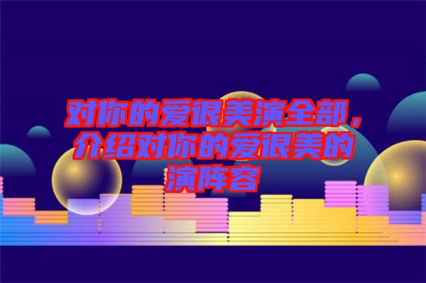 對你的愛很美演全部，介紹對你的愛很美的演陣容