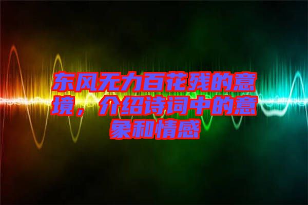 東風(fēng)無力百花殘的意境，介紹詩(shī)詞中的意象和情感