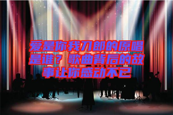 愛(ài)是你我刀郎的原唱是誰(shuí)？歌曲背后的故事讓你感動(dòng)不已