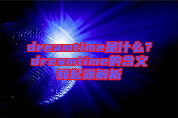dreamtime是什么？dreamtime的含義和起源解析