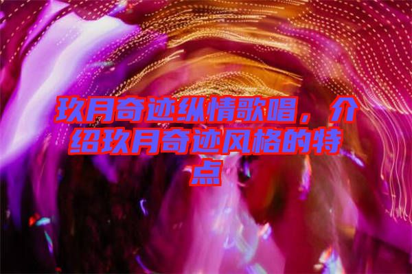 玖月奇跡縱情歌唱，介紹玖月奇跡風格的特點