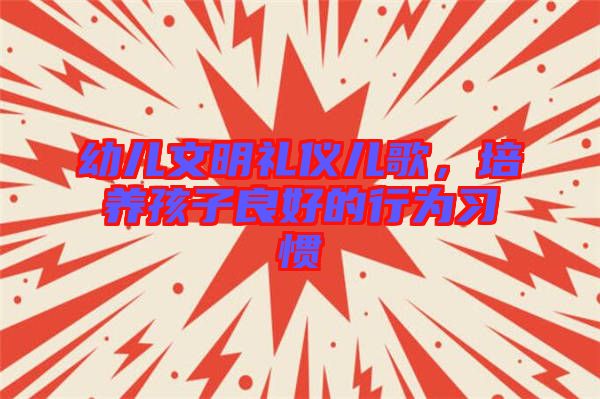 幼兒文明禮儀兒歌，培養(yǎng)孩子良好的行為習(xí)慣