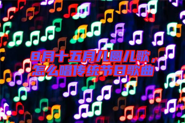 8月十五月兒圓兒歌，怎么唱傳統(tǒng)節(jié)日歌曲